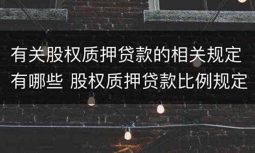 有关股权质押贷款的相关规定有哪些 股权质押贷款比例规定