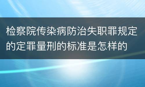 检察院传染病防治失职罪规定的定罪量刑的标准是怎样的