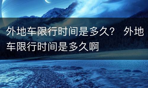 外地车限行时间是多久？ 外地车限行时间是多久啊