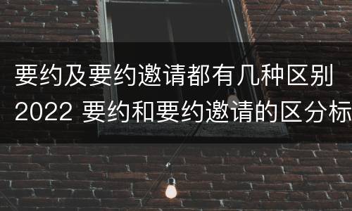 要约及要约邀请都有几种区别2022 要约和要约邀请的区分标准