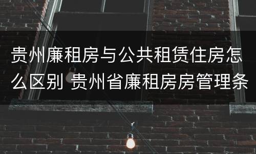 贵州廉租房与公共租赁住房怎么区别 贵州省廉租房房管理条例