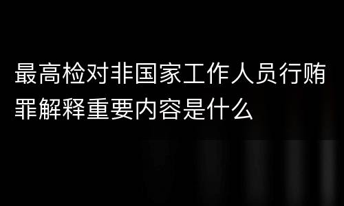 最高检对非国家工作人员行贿罪解释重要内容是什么