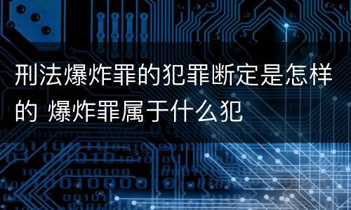 刑法爆炸罪的犯罪断定是怎样的 爆炸罪属于什么犯