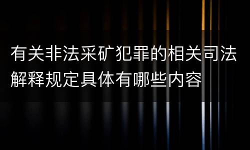 有关非法采矿犯罪的相关司法解释规定具体有哪些内容