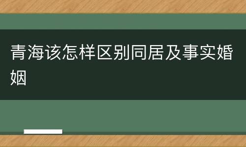 青海该怎样区别同居及事实婚姻