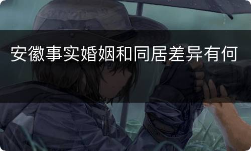 安徽事实婚姻和同居差异有何