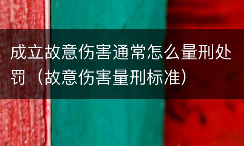成立故意伤害通常怎么量刑处罚（故意伤害量刑标准）
