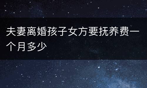 夫妻离婚孩子女方要抚养费一个月多少