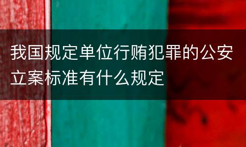 我国规定单位行贿犯罪的公安立案标准有什么规定