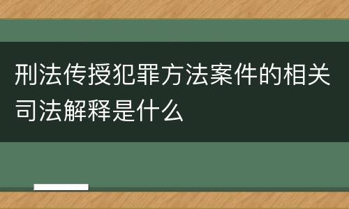 刑法传授犯罪方法案件的相关司法解释是什么