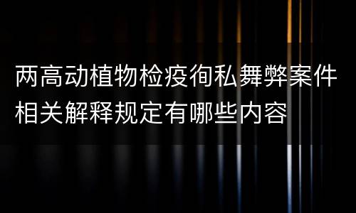 两高动植物检疫徇私舞弊案件相关解释规定有哪些内容