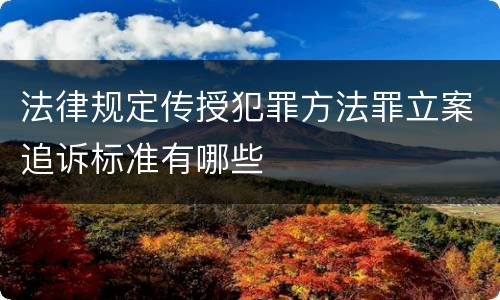 法律规定传授犯罪方法罪立案追诉标准有哪些