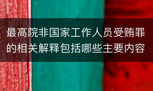 最高院非国家工作人员受贿罪的相关解释包括哪些主要内容