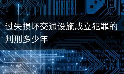 过失损坏交通设施成立犯罪的判刑多少年