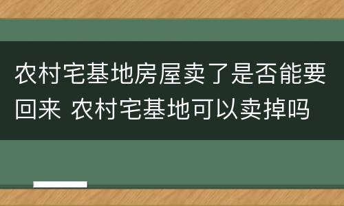 农村宅基地房屋卖了是否能要回来 农村宅基地可以卖掉吗
