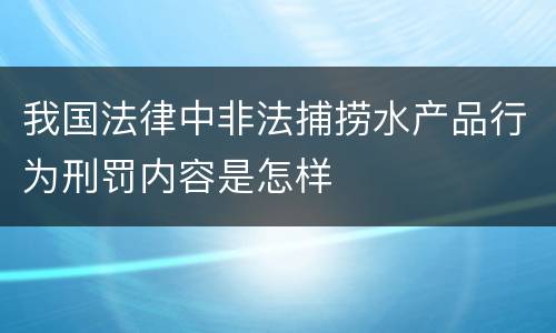 我国法律中非法捕捞水产品行为刑罚内容是怎样