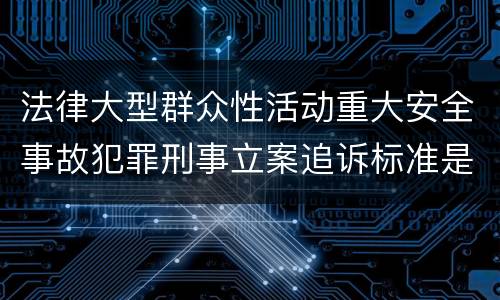 法律大型群众性活动重大安全事故犯罪刑事立案追诉标准是什么