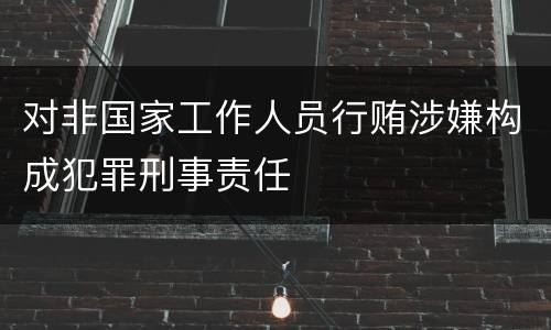 对非国家工作人员行贿涉嫌构成犯罪刑事责任