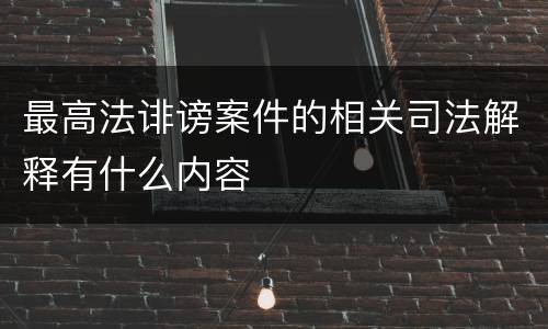 最高法诽谤案件的相关司法解释有什么内容