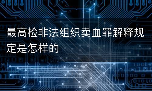 最高检非法组织卖血罪解释规定是怎样的