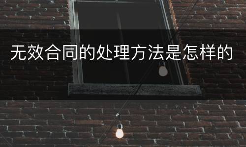无效合同的处理方法是怎样的