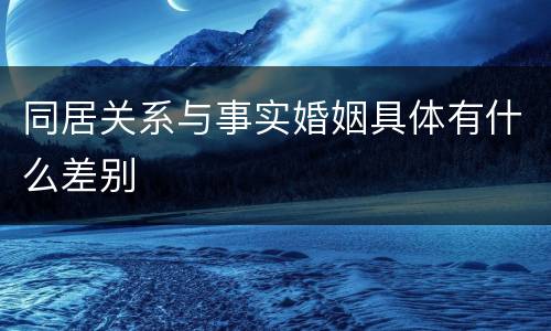 同居关系与事实婚姻具体有什么差别