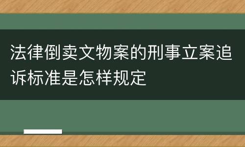 法律倒卖文物案的刑事立案追诉标准是怎样规定