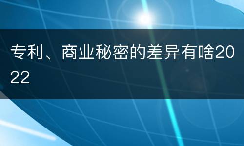 专利、商业秘密的差异有啥2022