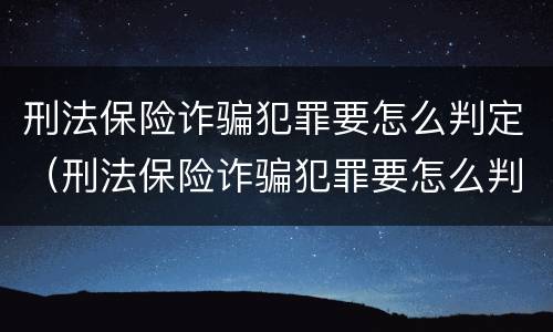 刑法保险诈骗犯罪要怎么判定（刑法保险诈骗犯罪要怎么判定的）