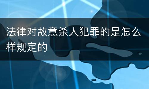法律对故意杀人犯罪的是怎么样规定的