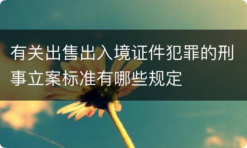 有关出售出入境证件犯罪的刑事立案标准有哪些规定
