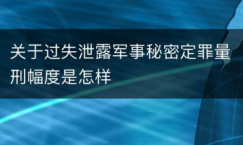 关于过失泄露军事秘密定罪量刑幅度是怎样