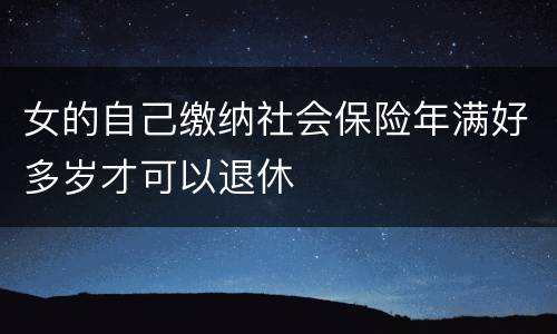 女的自己缴纳社会保险年满好多岁才可以退休