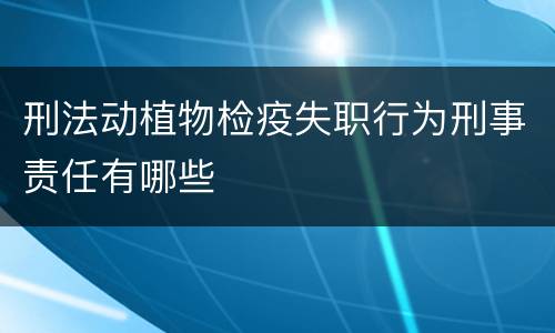 刑法动植物检疫失职行为刑事责任有哪些