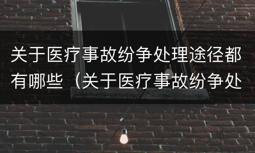 关于医疗事故纷争处理途径都有哪些（关于医疗事故纷争处理途径都有哪些）