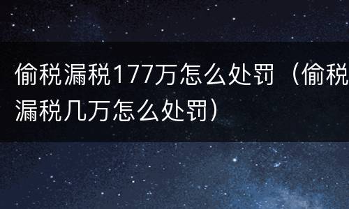 偷税漏税177万怎么处罚（偷税漏税几万怎么处罚）