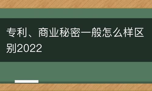 专利、商业秘密一般怎么样区别2022