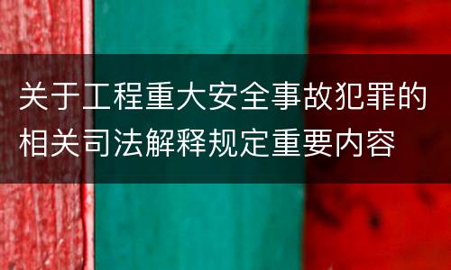 关于工程重大安全事故犯罪的相关司法解释规定重要内容