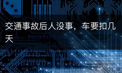 交通事故后人没事，车要扣几天