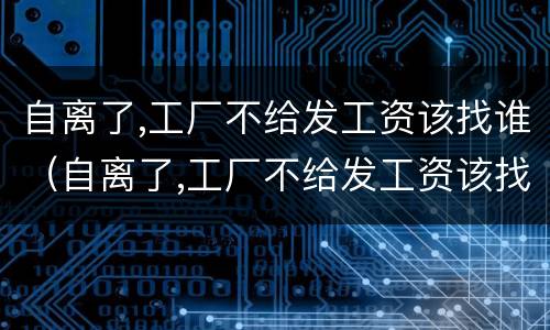 自离了,工厂不给发工资该找谁（自离了,工厂不给发工资该找谁解决）