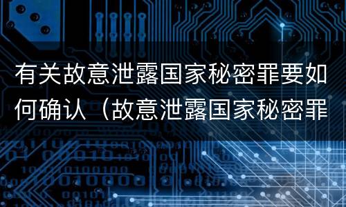 有关故意泄露国家秘密罪要如何确认（故意泄露国家秘密罪的情形）