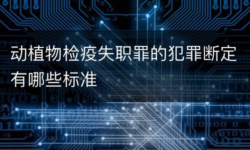 动植物检疫失职罪的犯罪断定有哪些标准