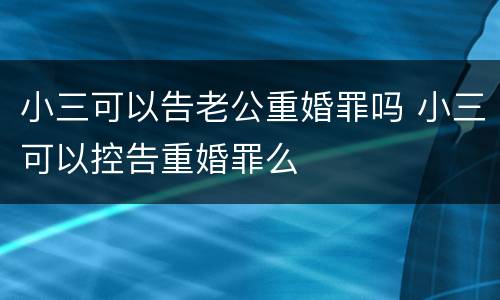 小三可以告老公重婚罪吗 小三可以控告重婚罪么