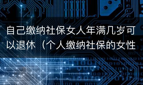 自己缴纳社保女人年满几岁可以退休（个人缴纳社保的女性多少岁才能退休）