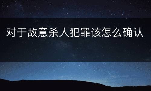 对于故意杀人犯罪该怎么确认