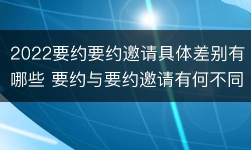 2022要约要约邀请具体差别有哪些 要约与要约邀请有何不同