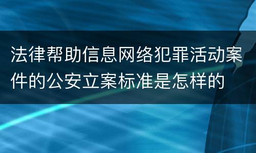 法律帮助信息网络犯罪活动案件的公安立案标准是怎样的