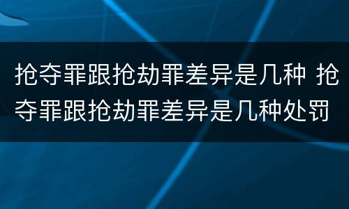 抢夺罪跟抢劫罪差异是几种 抢夺罪跟抢劫罪差异是几种处罚