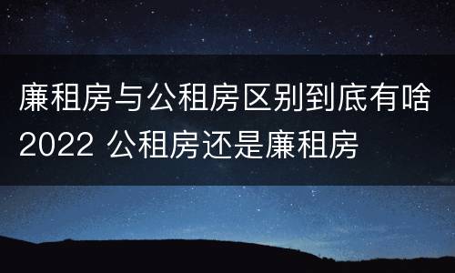 廉租房与公租房区别到底有啥2022 公租房还是廉租房