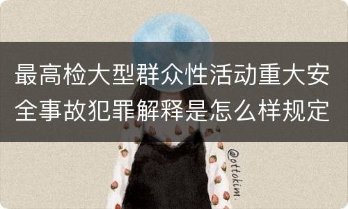 最高检大型群众性活动重大安全事故犯罪解释是怎么样规定的